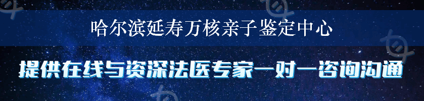 哈尔滨延寿万核亲子鉴定中心